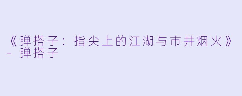 《弹搭子:指尖上的江湖与市井烟火》