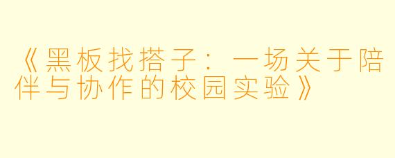 《黑板找搭子：一场关于陪伴与协作的校园实验》