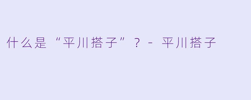 什么是“平川搭子”？-平川搭子