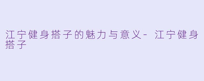 江宁健身搭子的魅力与意义-江宁健身搭子