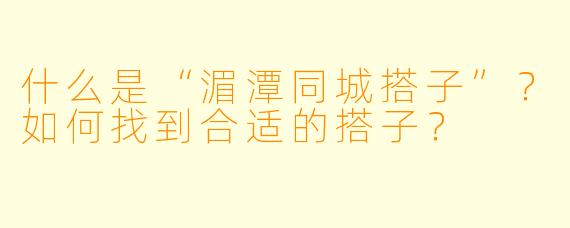 什么是“湄潭同城搭子”?如何找到合适的搭子?