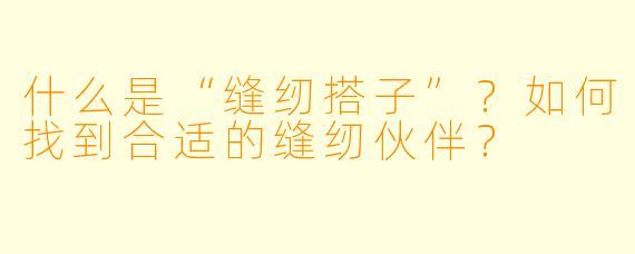 什么是“缝纫搭子”？如何找到合适的缝纫伙伴？
