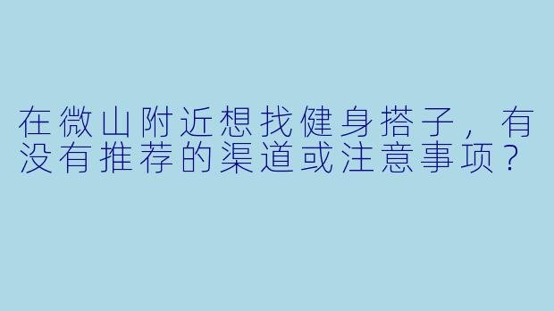 在微山附近想找健身搭子，有没有推荐的渠道或注意事项？