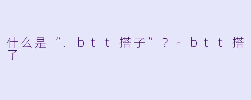 什么是“.btt搭子”？
