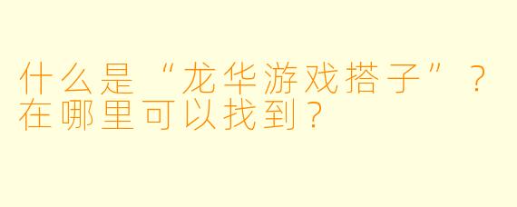 什么是“龙华游戏搭子”？在哪里可以找到？