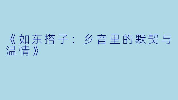 《如东搭子：乡音里的默契与温情》