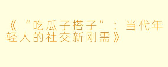 《“吃瓜子搭子”：当代年轻人的社交新刚需》