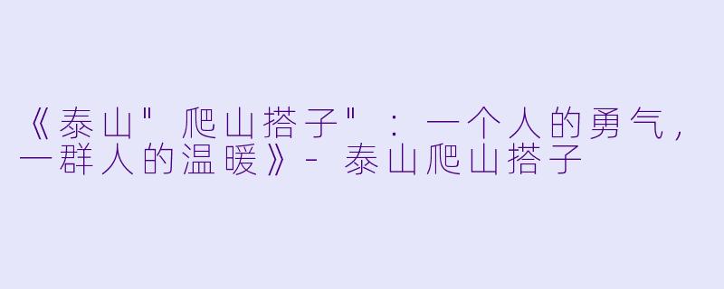 《泰山"爬山搭子":一个人的勇气,一群人的温暖》