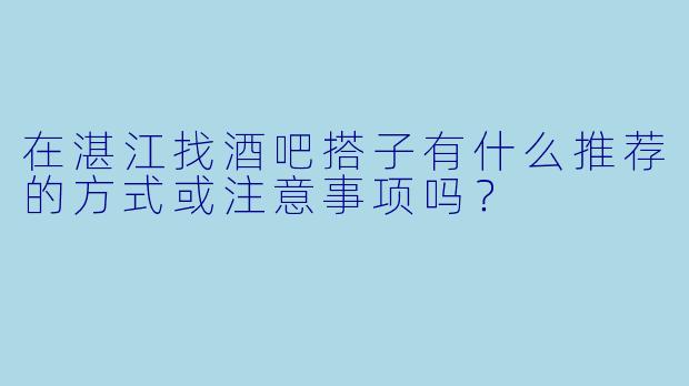 在湛江找酒吧搭子有什么推荐的方式或注意事项吗？