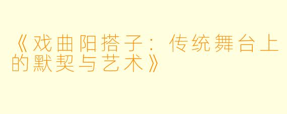 《戏曲阳搭子：传统舞台上的默契与艺术》