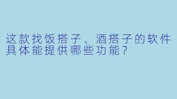 这款找饭搭子、酒搭子的软件具体能提供哪些功能？