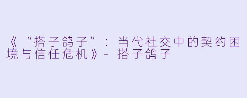 《“搭子鸽子”：当代社交中的契约困境与信任危机》-搭子鸽子
