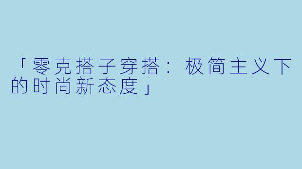 「零克搭子穿搭：极简主义下的时尚新态度」