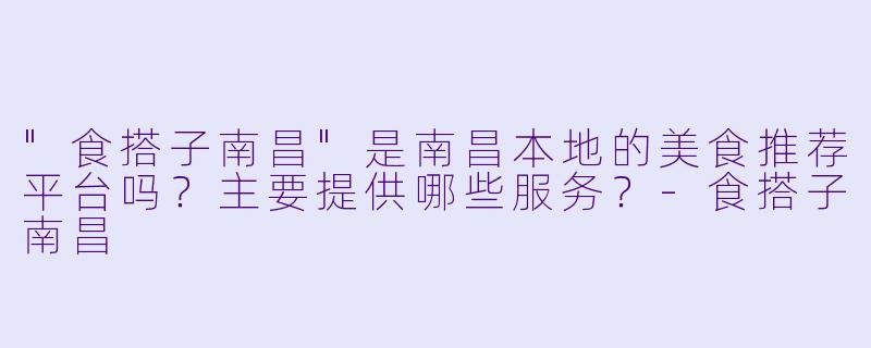 "食搭子南昌"是南昌本地的美食推荐平台吗?主要提供哪些服务?