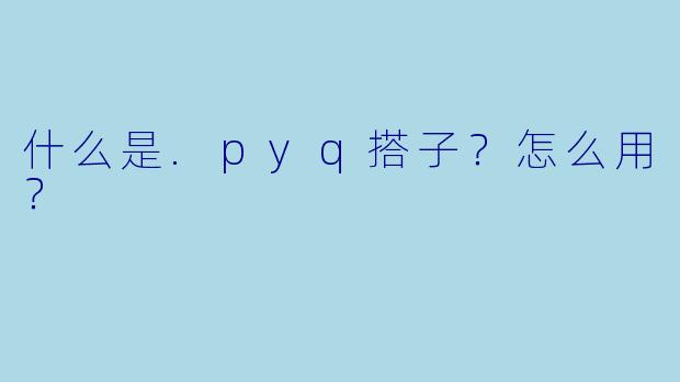 什么是.pyq搭子?怎么用?