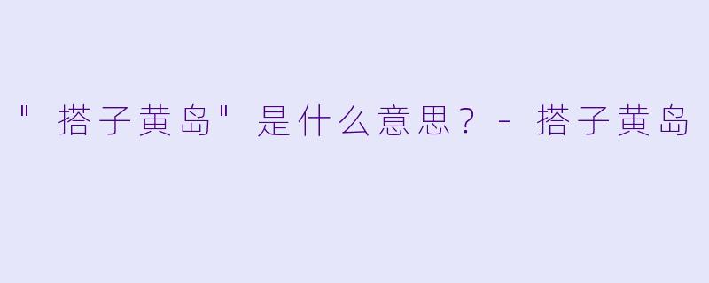 "搭子黄岛"是什么意思？