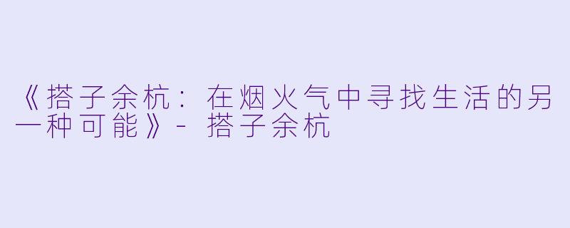 《搭子余杭:在烟火气中寻找生活的另一种可能》
