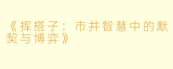 《挥搭子：市井智慧中的默契与博弈》