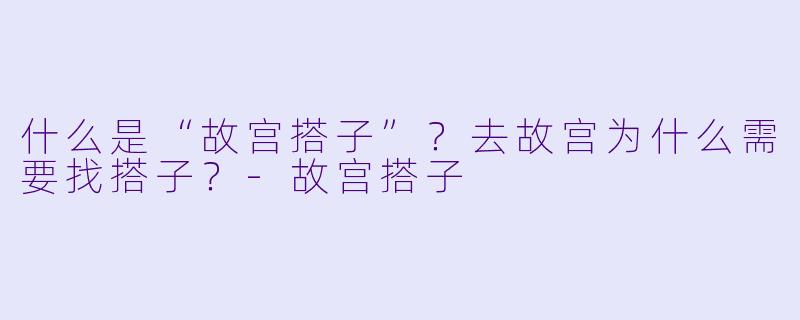 什么是“故宫搭子”?去故宫为什么需要找搭子?