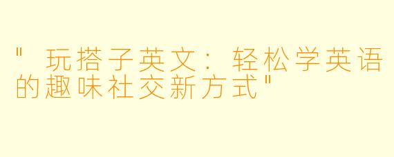 "玩搭子英文:轻松学英语的趣味社交新方式"