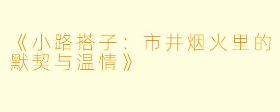 《小路搭子：市井烟火里的默契与温情》