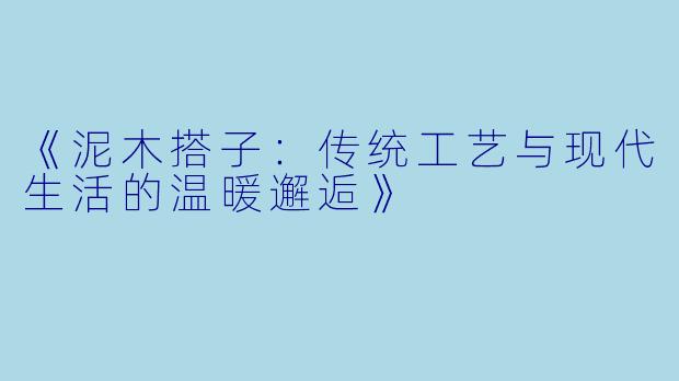 《泥木搭子：传统工艺与现代生活的温暖邂逅》