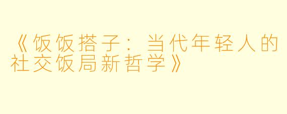 《饭饭搭子：当代年轻人的社交饭局新哲学》