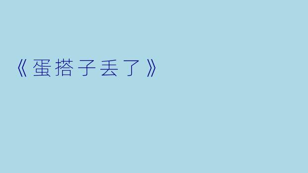 《蛋搭子丢了》