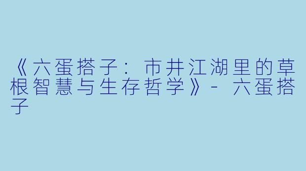 《六蛋搭子：市井江湖里的草根智慧与生存哲学》-六蛋搭子