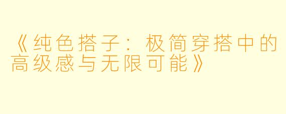《纯色搭子：极简穿搭中的高级感与无限可能》