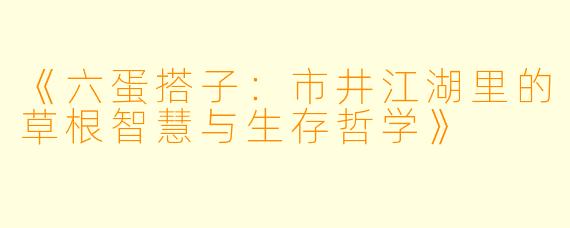 《六蛋搭子：市井江湖里的草根智慧与生存哲学》