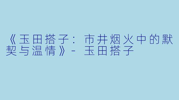 《玉田搭子：市井烟火中的默契与温情》-玉田搭子