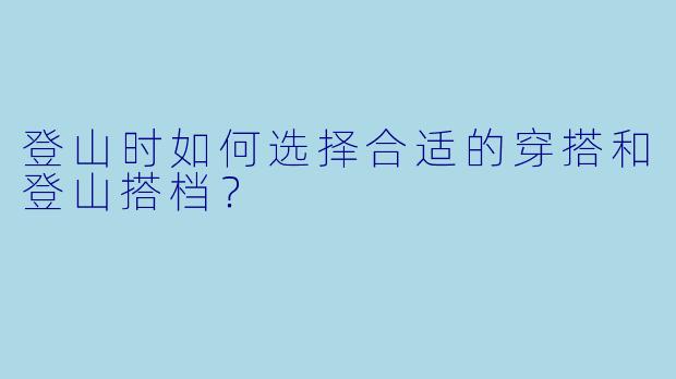 登山时如何选择合适的穿搭和登山搭档？