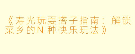 《寿光玩耍搭子指南：解锁菜乡的N种快乐玩法》