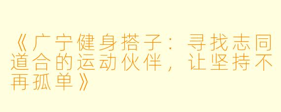 《广宁健身搭子：寻找志同道合的运动伙伴，让坚持不再孤单》