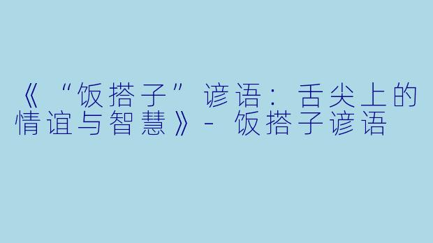 《“饭搭子”谚语：舌尖上的情谊与智慧》-饭搭子谚语
