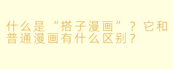 什么是“搭子漫画”?它和普通漫画有什么区别?