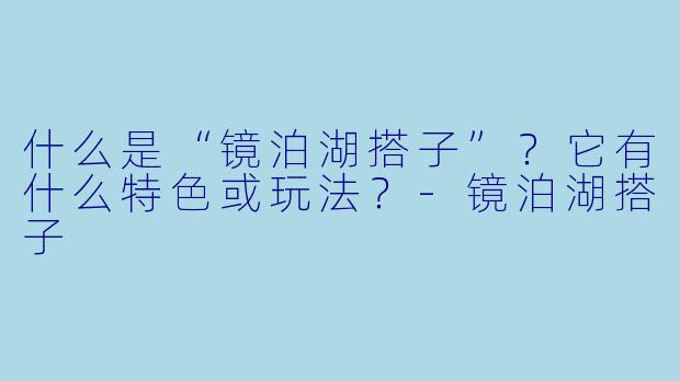 什么是“镜泊湖搭子”？它有什么特色或玩法？-镜泊湖搭子