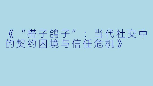《“搭子鸽子”：当代社交中的契约困境与信任危机》