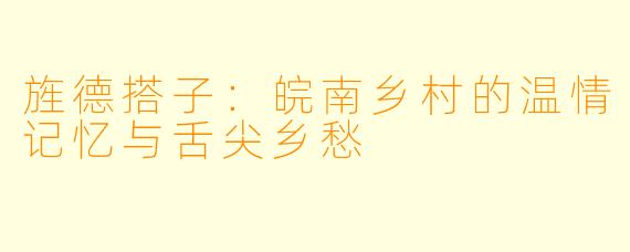 旌德搭子：皖南乡村的温情记忆与舌尖乡愁