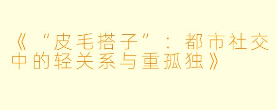 《“皮毛搭子”：都市社交中的轻关系与重孤独》