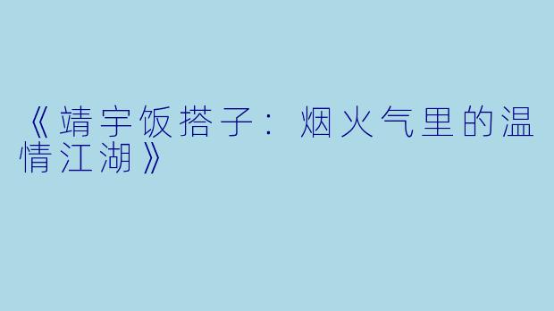 《靖宇饭搭子：烟火气里的温情江湖》