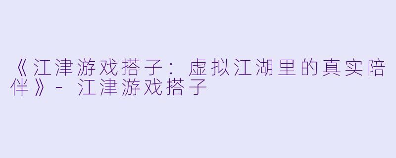 《江津游戏搭子:虚拟江湖里的真实陪伴》