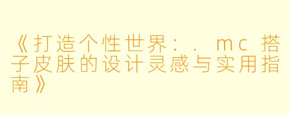 《打造个性世界：.mc搭子皮肤的设计灵感与实用指南》