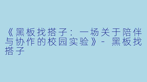 《黑板找搭子：一场关于陪伴与协作的校园实验》-黑板找搭子