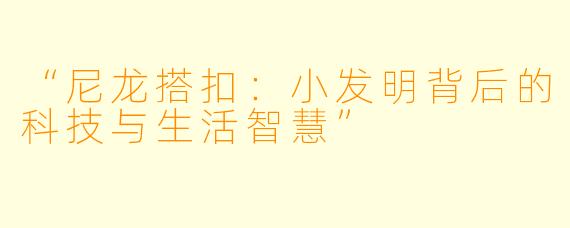 “尼龙搭扣：小发明背后的科技与生活智慧”