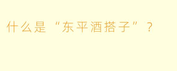 什么是“东平酒搭子”?