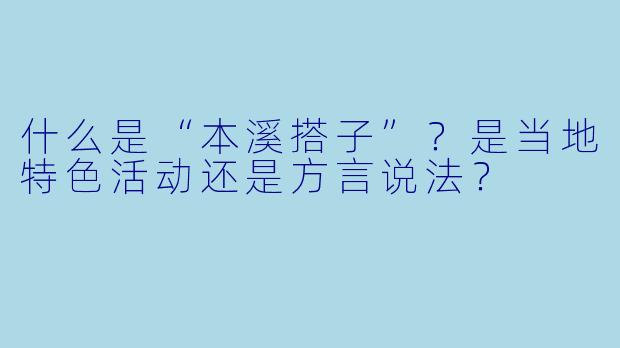 什么是“本溪搭子”?是当地特色活动还是方言说法?