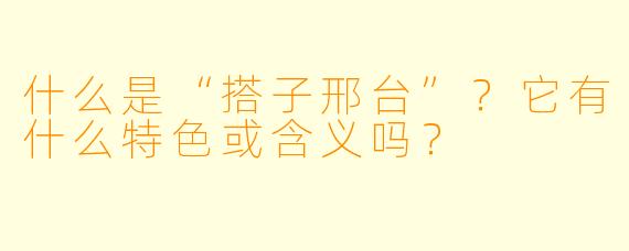 什么是“搭子邢台”？它有什么特色或含义吗？