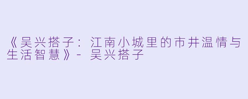 《吴兴搭子：江南小城里的市井温情与生活智慧》-吴兴搭子